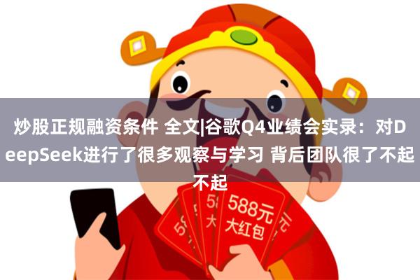 炒股正规融资条件 全文|谷歌Q4业绩会实录：对DeepSeek进行了很多观察与学习 背后团队很了不起