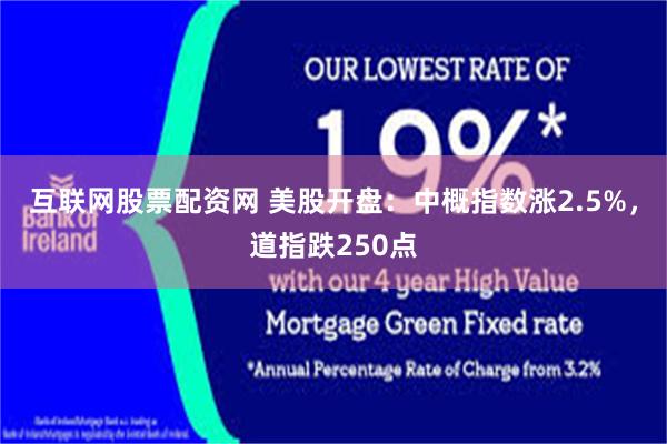互联网股票配资网 美股开盘：中概指数涨2.5%，道指跌250点