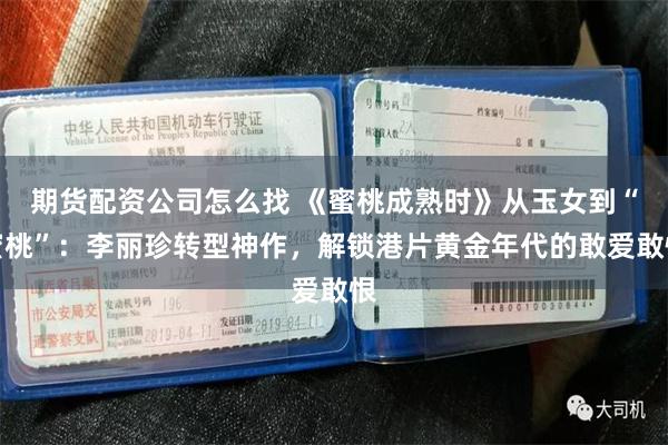 期货配资公司怎么找 《蜜桃成熟时》从玉女到“蜜桃”：李丽珍转型神作，解锁港片黄金年代的敢爱敢恨