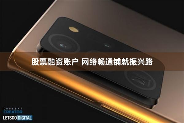 股票融资账户 网络畅通铺就振兴路