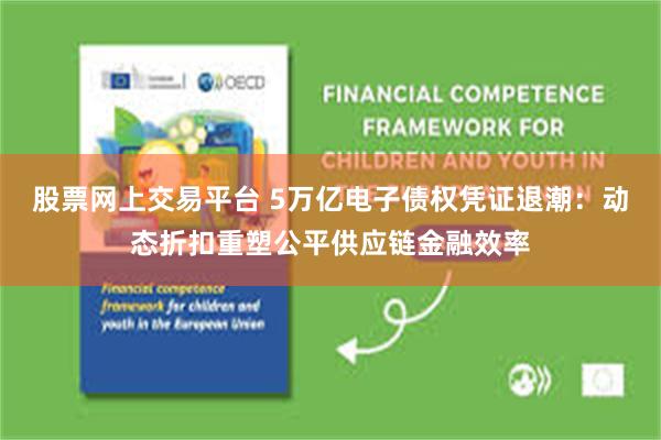 股票网上交易平台 5万亿电子债权凭证退潮：动态折扣重塑公平供应链金融效率