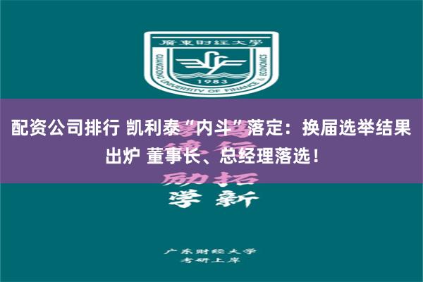 配资公司排行 凯利泰“内斗”落定：换届选举结果出炉 董事长、总经理落选！