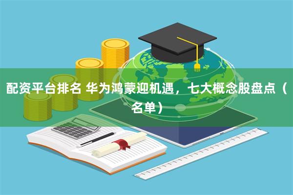 配资平台排名 华为鸿蒙迎机遇，七大概念股盘点（名单）