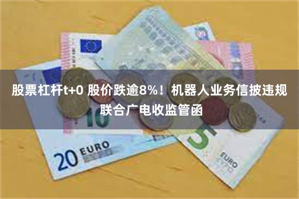 股票杠杆t+0 股价跌逾8%！机器人业务信披违规 联合广电收监管函