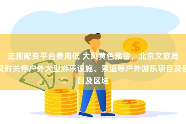 正规配资平台费用低 大风黄色预警，北京文旅局：及时关停户外大型游乐设施、索道等户外游乐项目及区域