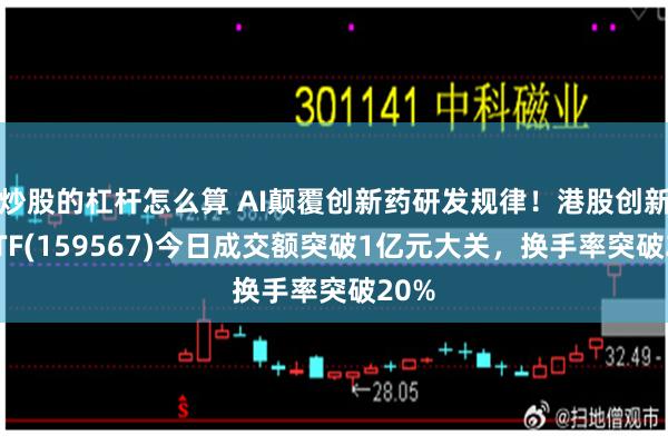 炒股的杠杆怎么算 AI颠覆创新药研发规律！港股创新药ETF(159567)今日成交额突破1亿元大关，换手率突破20%