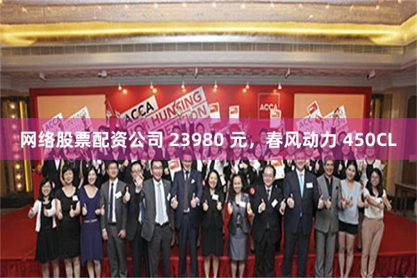 网络股票配资公司 23980 元，春风动力 450CL