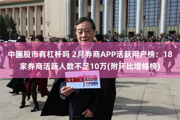中国股市有杠杆吗 2月券商APP活跃用户榜：18家券商活跃人数不足10万(附环比增幅榜)