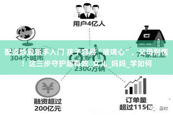 配资炒股新手入门 孩子容易“玻璃心”，父母别慌！这三步守护超有效_女儿_妈妈_学如何