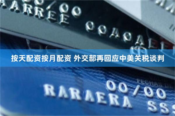 按天配资按月配资 外交部再回应中美关税谈判