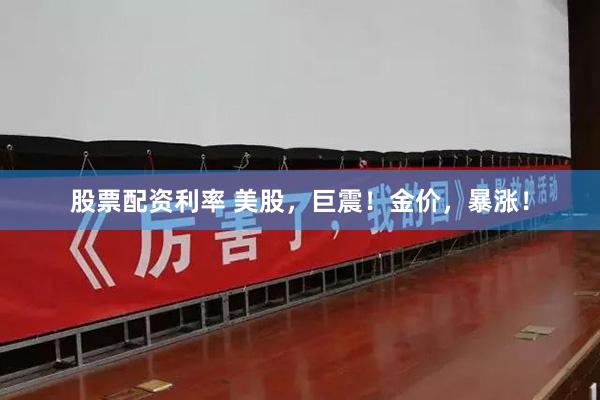 股票配资利率 美股，巨震！金价，暴涨！