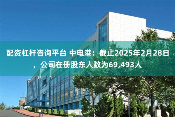 配资杠杆咨询平台 中电港：截止2025年2月28日，公司在册股东人数为69,493人