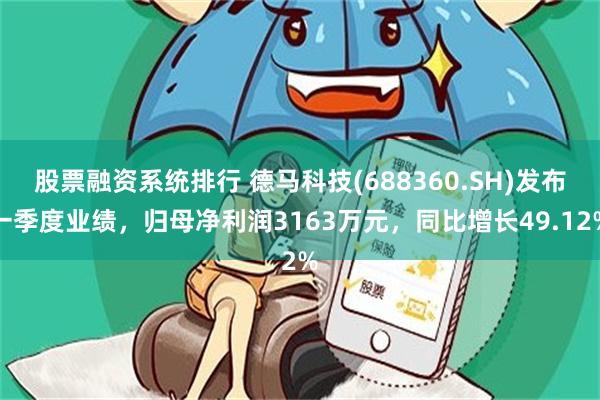 股票融资系统排行 德马科技(688360.SH)发布一季度业绩，归母净利润3163万元，同比增长49.12%
