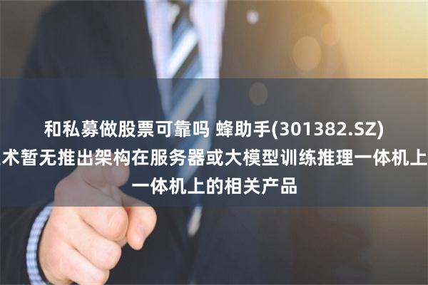 和私募做股票可靠吗 蜂助手(301382.SZ)：云终端技术暂无推出架构在服务器或大模型训练推理一体机上的相关产品