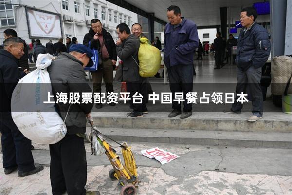 上海股票配资平台 中国早餐占领日本
