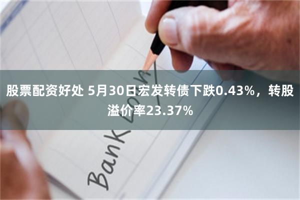 股票配资好处 5月30日宏发转债下跌0.43%，转股溢价率23.37%