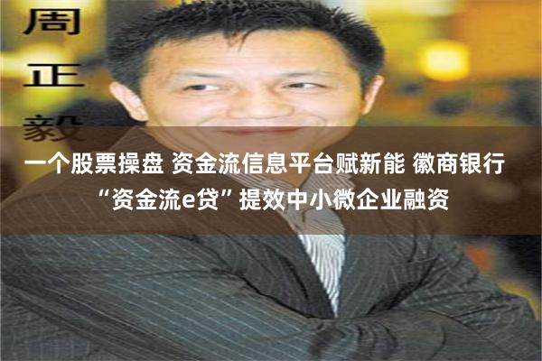 一个股票操盘 资金流信息平台赋新能 徽商银行  “资金流e贷”提效中小微企业融资