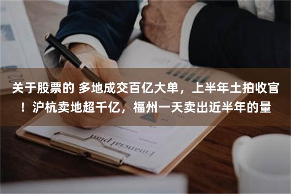 关于股票的 多地成交百亿大单，上半年土拍收官！沪杭卖地超千亿，福州一天卖出近半年的量