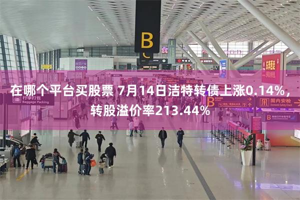 在哪个平台买股票 7月14日洁特转债上涨0.14%，转股溢价率213.44%