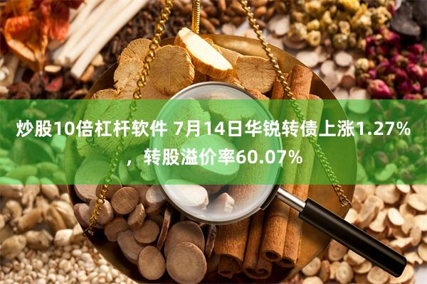 炒股10倍杠杆软件 7月14日华锐转债上涨1.27%，转股溢价率60.07%