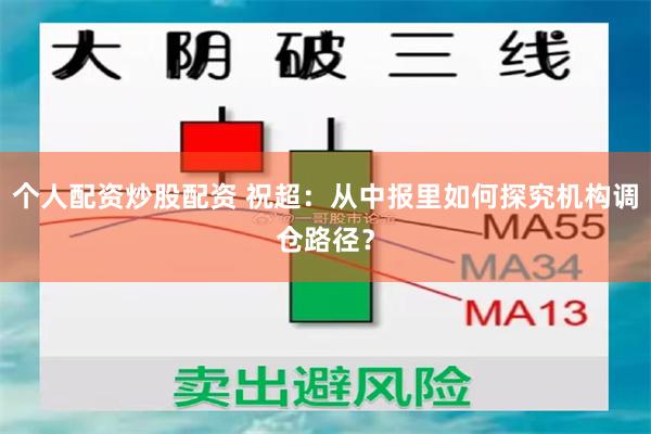 个人配资炒股配资 祝超:从中报里如何探究机构调仓路径?
