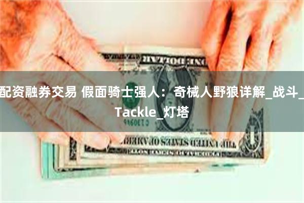 配资融券交易 假面骑士强人：奇械人野狼详解_战斗_Tackle_灯塔