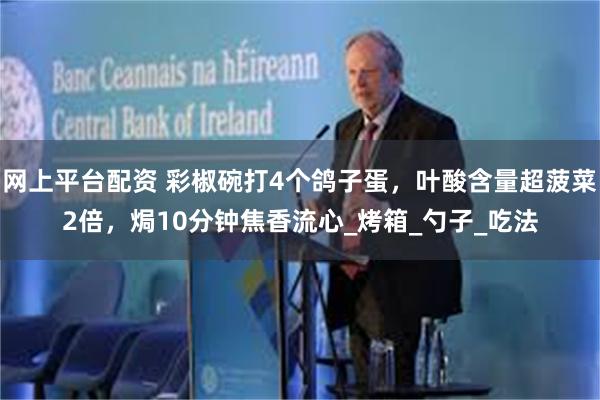 网上平台配资 彩椒碗打4个鸽子蛋，叶酸含量超菠菜2倍，焗10分钟焦香流心_烤箱_勺子_吃法