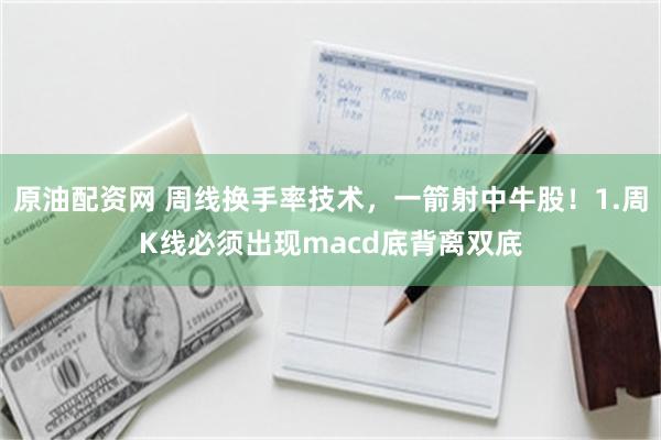 原油配资网 周线换手率技术，一箭射中牛股！1.周K线必须出现macd底背离双㡳