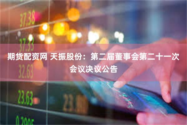 期货配资网 天振股份：第二届董事会第二十一次会议决议公告