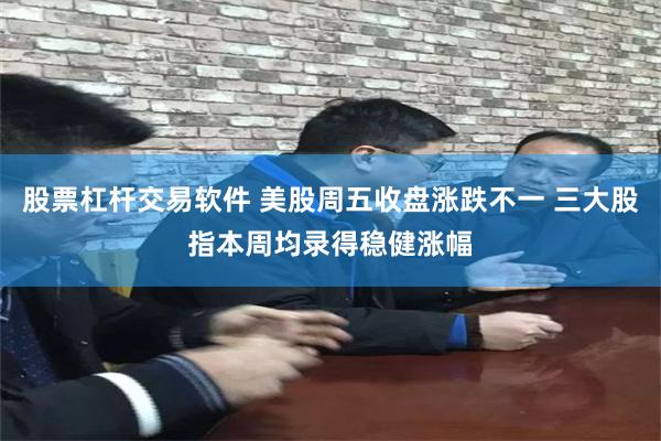 股票杠杆交易软件 美股周五收盘涨跌不一 三大股指本周均录得稳健涨幅