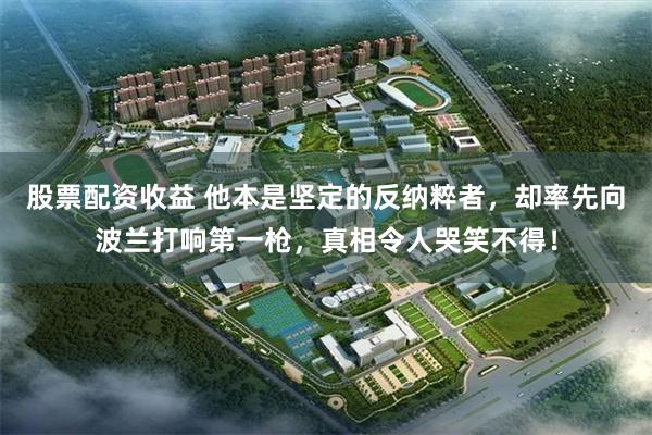 股票配资收益 他本是坚定的反纳粹者，却率先向波兰打响第一枪，真相令人哭笑不得！