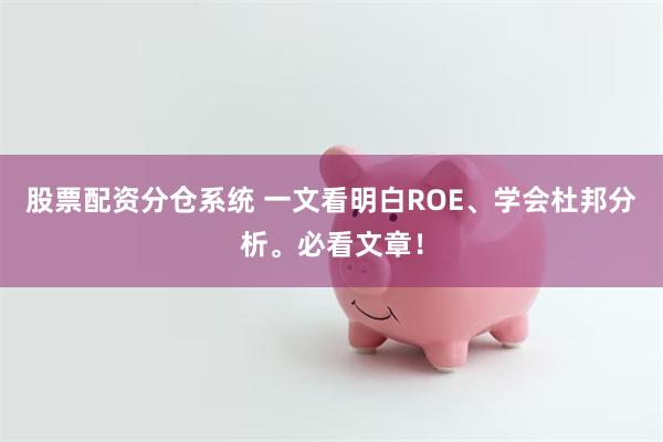 股票配资分仓系统 一文看明白ROE、学会杜邦分析。必看文章！