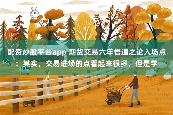 配资炒股平台app 期货交易六年悟道之论入场点：其实，交易进场的点看起来很多，但是学